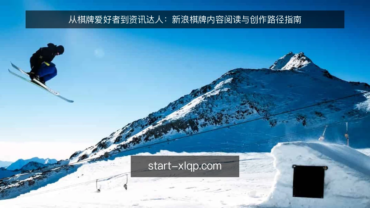 从棋牌爱好者到资讯达人:新浪棋牌内容阅读与创作路径指南