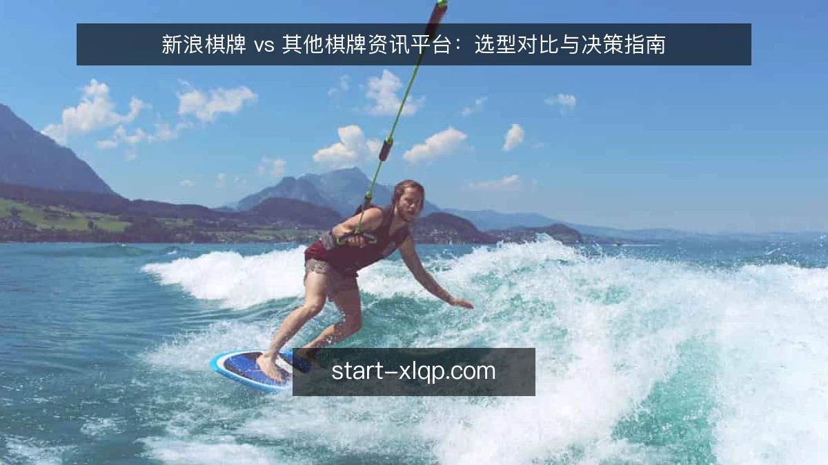 新浪棋牌 vs 其他棋牌资讯平台:选型对比与决策指南