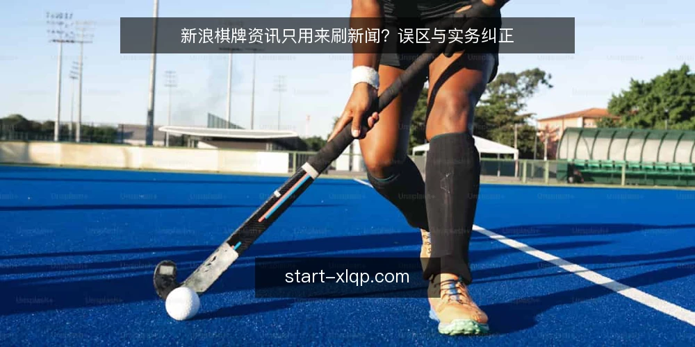 新浪棋牌资讯只用来刷新闻?误区与实务纠正 — 误区:新浪棋牌资讯只是新闻推送 配图
