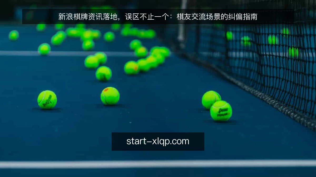 新浪棋牌资讯落地,误区不止一个:棋友交流场景的纠偏指南
