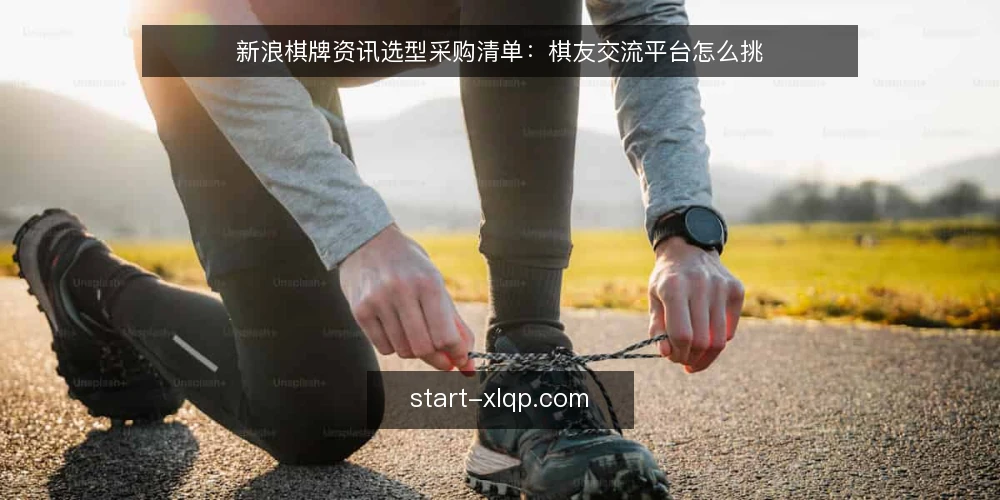 新浪棋牌资讯选型采购清单：棋友交流平台怎么挑 — 先定评测边界：你要的到底是哪种棋牌资讯 配图