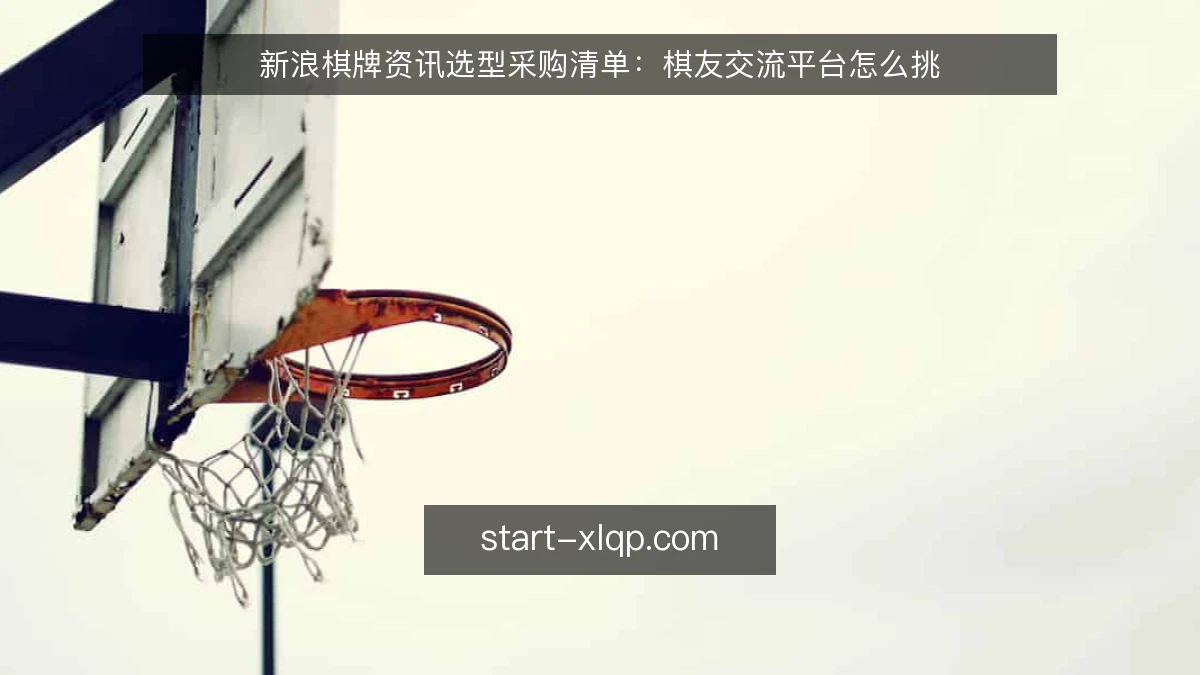新浪棋牌资讯选型采购清单：棋友交流平台怎么挑