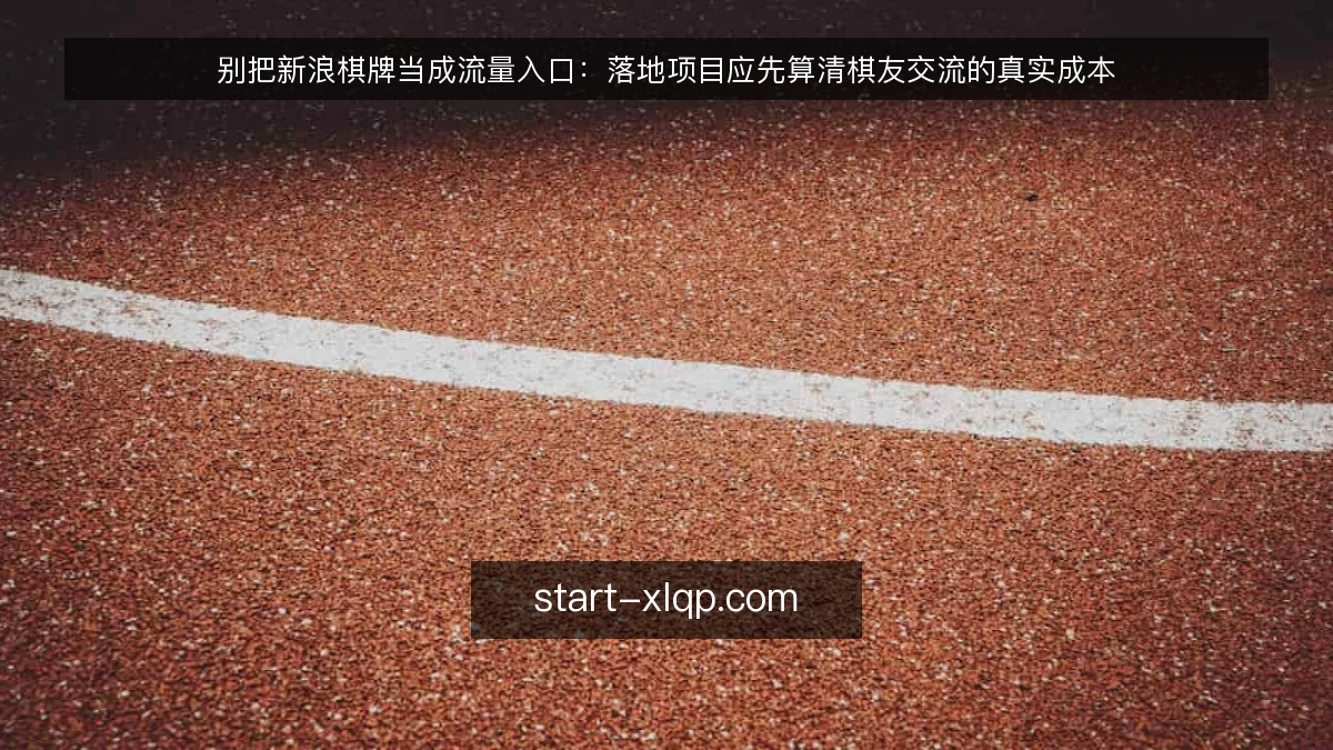 别把新浪棋牌当成流量入口：落地项目应先算清棋友交流的真实成本
