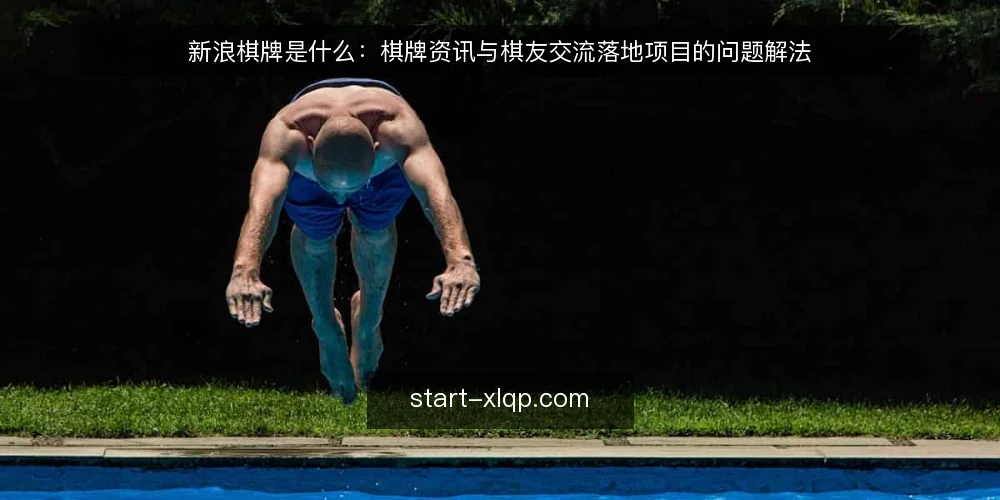 新浪棋牌是什么:棋牌资讯与棋友交流落地项目的问题解法 — 落地项目为什么先卡在概念不清 配图