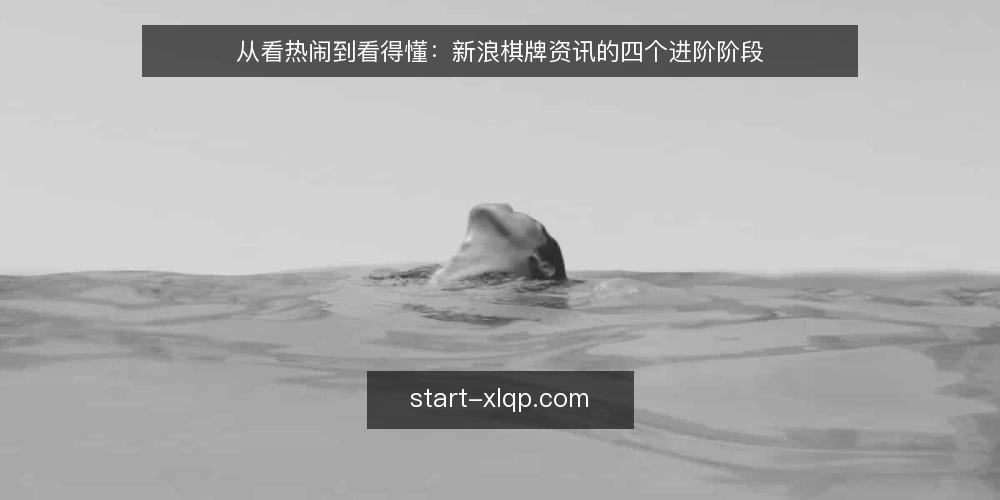 从看热闹到看得懂：新浪棋牌资讯的四个进阶阶段 — 阶段一：随手刷新的热闹期 配图